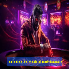 atletico de madrid multicanais